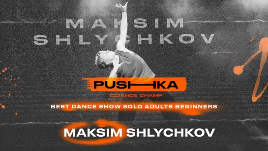 MAKSIM SHLYCHKOV  | BEST DANCE SHOW SOLO ADULTS BEGINNERS | PUSHKA DANCE CHAMP 2022