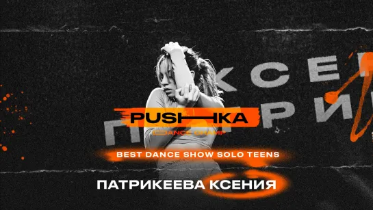 Патрикеева Ксения | BEST DANCE SHOW SOLO TEENS | PUSHKA DANCE CHAMP 2022