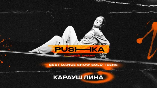 Карауш Лина | BEST DANCE SHOW SOLO TEENS | PUSHKA DANCE CHAMP 2022