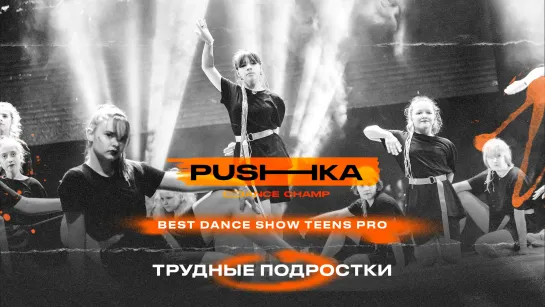 Трудные подростки | BEST DANCE SHOW TEENS PRO | PUSHKA DANCE CHAMP 2022