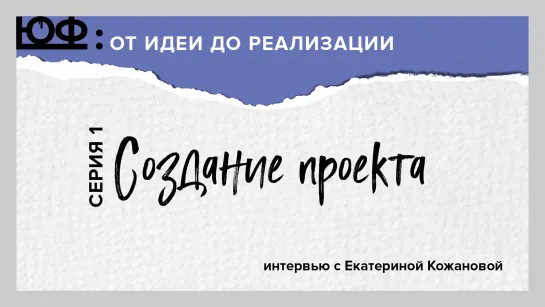 ЮФ. Серия 1. Создание проекта. Екатерина Кожанова. ЮФ-ИНТЕРВЬЮ