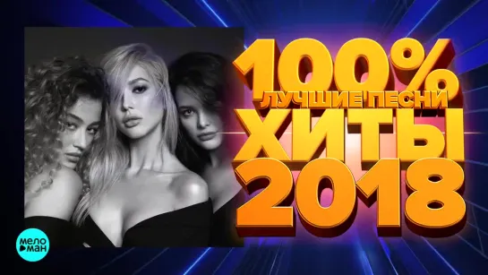 100% Хит - Лучшие и новые песни года - Хиты 2018 г