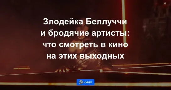 Злодейка Беллуччи и бродячие артисты: что смотреть в кино на этих выходных