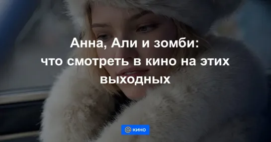 Анна, Али и зомби: что смотреть в кино на этих выходных