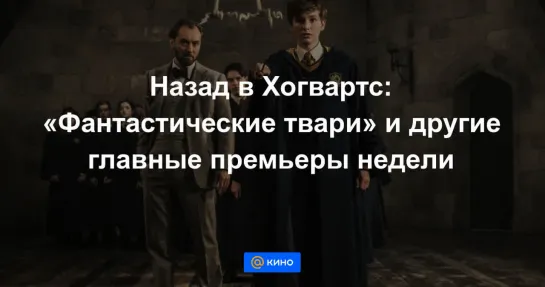 Назад в Хогвартс: «Фантастические твари» и другие главные премьеры недели