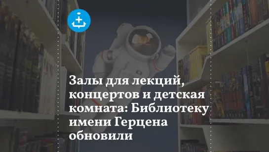 Залы для лекций, концертов и детская комната: Библиотеку имени Герцена обновили