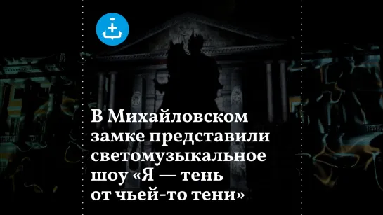 В Михайловском замке представили светомузыкальное шоу «Я — тень от чьей-то тени»