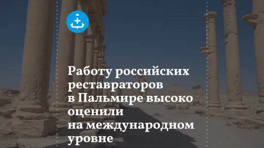 Работу российских реставраторов в Пальмире высоко оценили на международном уровне