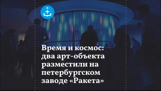 Время и космос: два арт-объекта разместили на петербургском заводе «Ракета»