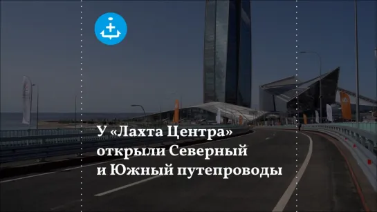 У «Лахта Центра» открыли Северный и Южный путепроводы