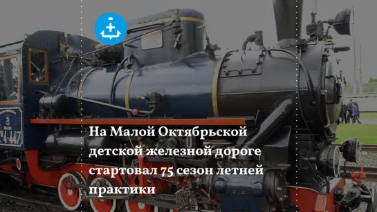 На Малой Октябрьской детской железной дороге стартовал 75 сезон летней практики