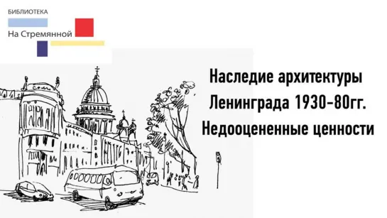 Лекция «Наследие архитектуры Ленинграда 1930-1980 гг. Недооцененные ценности»