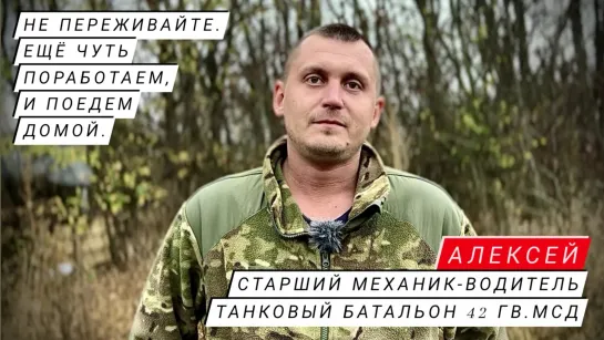 "НЕ ПЕРЕЖИВАЙТЕ, ЧУТЬ ПОРАБОТАЕМ, И ПОЕДЕМ ДОМОЙ" Алексей, мехвод 42-я МСД : военкор Марьяна Наумова