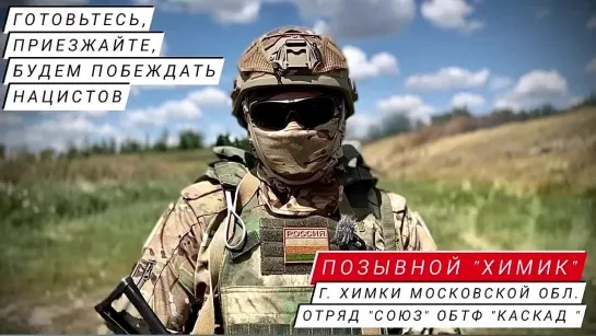 "ГОТОВЬТЕСЬ, ПРИЕЗЖАЙТЕ, БУДЕМ ПОБЕЖДАТЬ НАЦИСТОВ" - позывной "Химик", г. Химки Московская область, отряд "Союз" ОБТФ "Каскад"