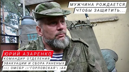 "МУЖЧИНА РОЖДАЕТСЯ, ЧТОБЫ ЗАЩИТИТЬ..." ЮРИЙ АЗАРЕНКО командир отделения эвакуации и сбора раненых 132 ОМСБР 1АК РФ