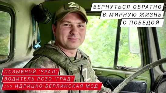 "ВЕРНУТЬСЯ ОБРАТНО В МИРНУЮ ЖИЗНЬ, С ПОБЕДОЙ" позывной "Урал", водитель РСЗО "ГРАД" 150 МСД