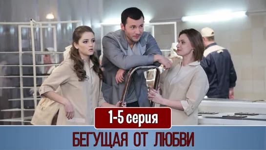 Бeгyщaя oт любви 1-5 серия (2017)