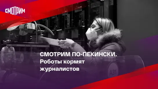 СМОТРИМ ПО-ПЕКИНСКИ. Роботы кормят журналистов