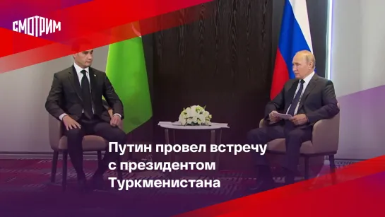 Путин провел встречу с президентом Туркменистана