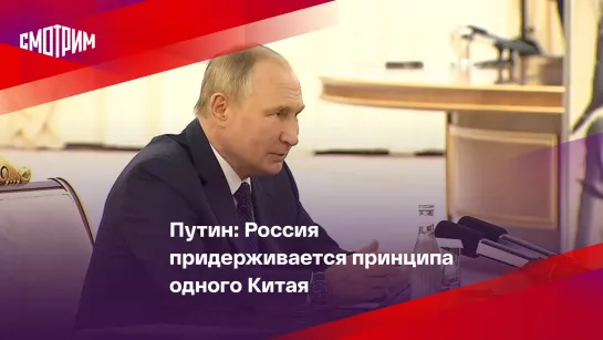 Путин: Россия придерживается принципа одного Китая