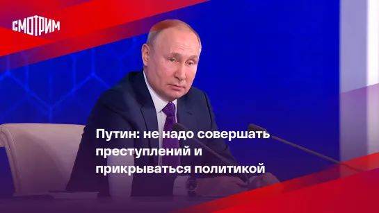 Путин: не надо совершать преступлений и прикрываться политикой