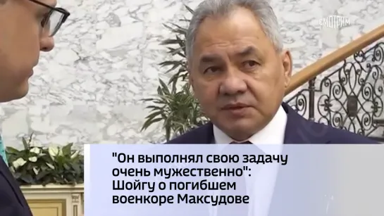 "Он выполнял свою задачу очень мужественно": Шойгу о погибшем военкоре Максудове