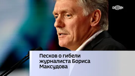 Песков о гибели журналиста Бориса Максудова