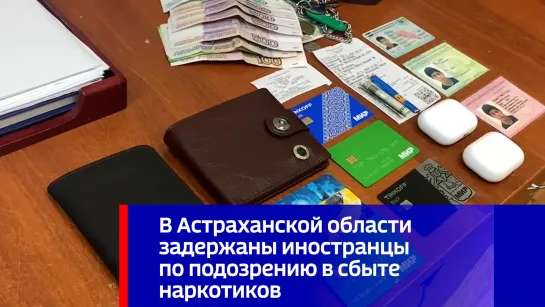 В Астраханской области задержаны иностранцы по подозрению в сбыте наркотиков