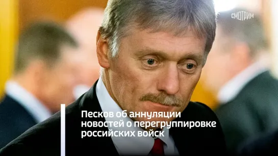 Песков об аннуляции новостей о перегруппировке российских войск