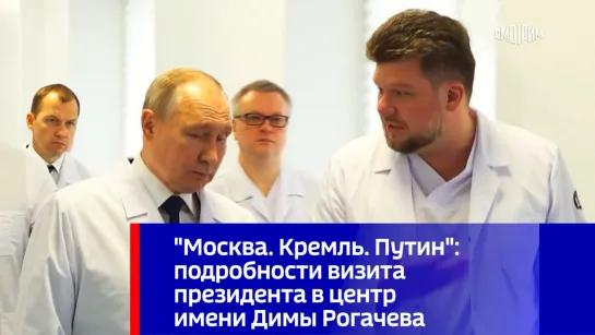 "Москва. Кремль. Путин": подробности визита президента в центр имени Димы Рогачева