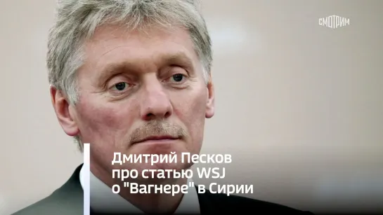 Дмитрий Песков про статью WSJ о "Вагнере" в Сирии