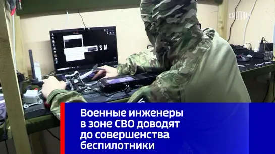 Военные инженеры в зоне СВО доводят до совершенства беспилотники