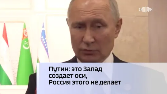 Путин: это Запад создает оси, Россия этого не делает