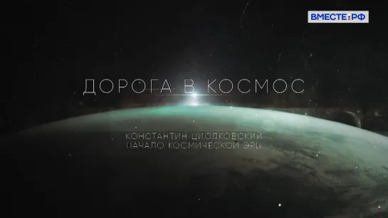 Константин Циолковский. Начало космической эры. Дорога в космос