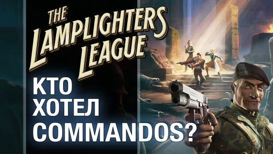 Сыграли в The Lamplighters League: микс Commandos и XCOM - обзор