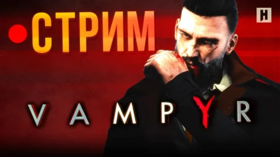 Vampyr - первые впечатления (стрим)