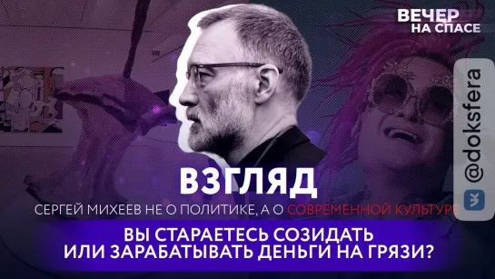 СЕРГЕЙ МИХЕЕВ О СОВРЕМЕННОЙ КУЛЬТУРЕ: «ВЫ СТАРАЕТЕСЬ СОЗИДАТЬ ИЛИ ЗАРАБАТЫВАТЬ ДЕНЬГИ НА ГРЯЗИ?»