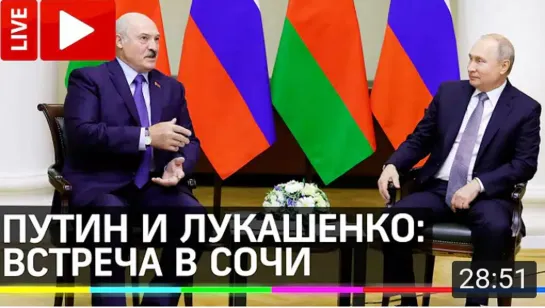 Владимир Путин проводит переговоры с Александром Лукашенко в Сочи. Прямая трансляция