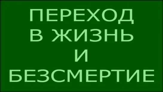 Переход в ЖИЗНЬ и БЕЗСМЕРТИЕ. Ответа на вопросы об ИСХОДЕ из Матрицы Смерти