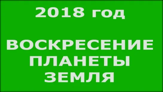 2018 год - ВОСКРЕСЕНИЕ планеты ЗЕМЛЯ ! начало перехода в 4 измерение - откровени