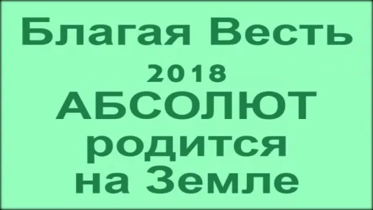 Пришествие Абсолюта (Бога-Первоисточника) - Всеблагая Весть 2018 г