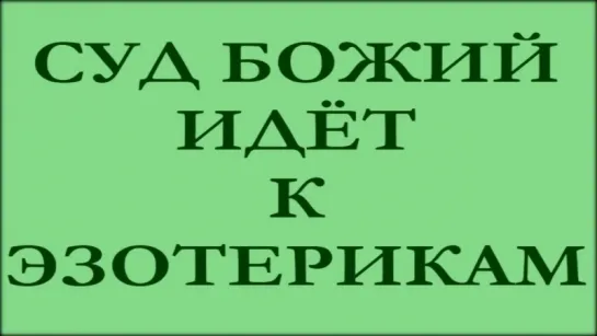 Суд Божий идёт к ЭГО- эзотерикам_ ясновидящим, учителям, вещунам и т.д