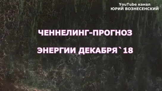 ЮРИЙ  ВОЗНЕСЕНСКИЙ : ВАЖНО! ПОСЛАНИЕ НА ДЕКАБРЬ 2018 _ КАКИЕ ЭНЕРГИИ НАС ЖДУТ В ЭТОМ МЕСЯЦЕ