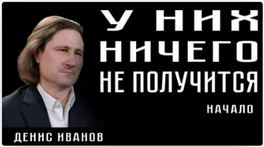 У НИХ НИЧЕГО НЕ ПОЛУЧИТСЯ. Денис Иванов