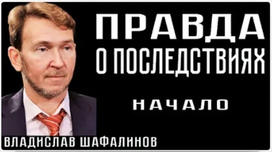 ПРАВДА О ПОСЛЕДСТВИЯХ. Владислав Шафалинов