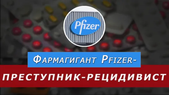 Фармацевтический гигант Pfizer – преступник-рецидивист  2022-01-26