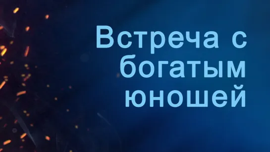 A204 Rus 8. Подход Иисуса к благовестию. Встреча с богатым юношей