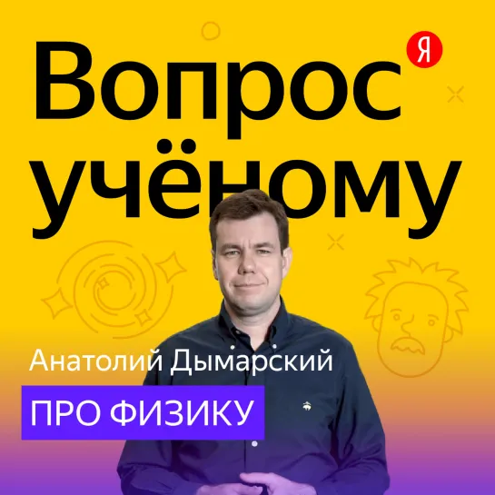 «Вопрос учёному»: Анатолий Дымарский — про физику