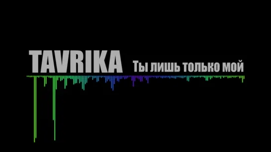 TAVRIKA - Ты лишь только мой