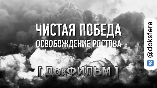 ЧИСТАЯ ПОБЕДА. ОСВОБОЖДЕНИЕ РОСТОВА. Документальный фильм [ ДокСФЕРА ]